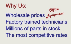 Why us: Office equipment at wholesale prices; Factory trained technicians; Millions of parts in stock; Competitive rates